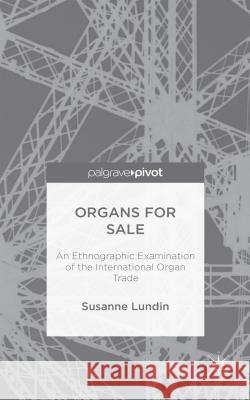 Organs for Sale: An Ethnographic Examination of the International Organ Trade Lundin, Susanne 9781137539847 Palgrave Pivot