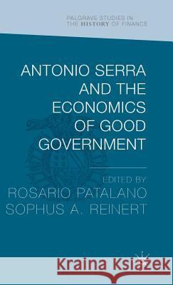 Antonio Serra and the Economics of Good Government Rosario Patalano Sophus Reinert 9781137539953