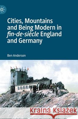 Cities, Mountains and Being Modern in Fin-De-Siècle England and Germany Anderson, Ben 9781137539991 Palgrave MacMillan