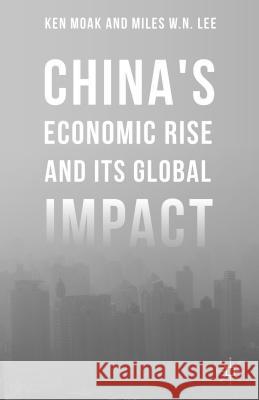 China's Economic Rise and Its Global Impact Ken Moak Miles W. N. Lee 9781137540379 Palgrave MacMillan