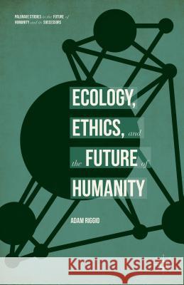 Ecology, Ethics, and the Future of Humanity Adam Riggio 9781137540751 Palgrave MacMillan