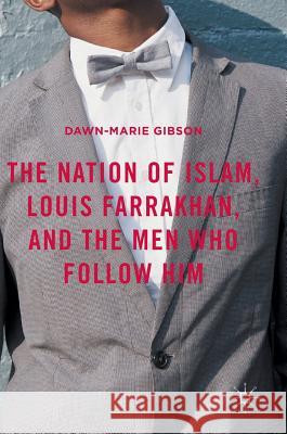 The Nation of Islam, Louis Farrakhan, and the Men Who Follow Him Dawn-Marie Gibson 9781137540768