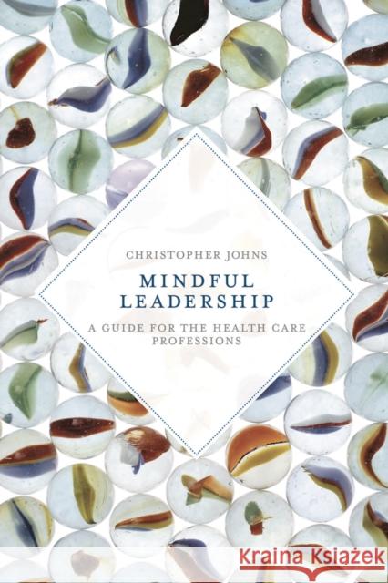 Mindful Leadership: A Guide for the Health Care Professions Christopher Johns 9781137540997