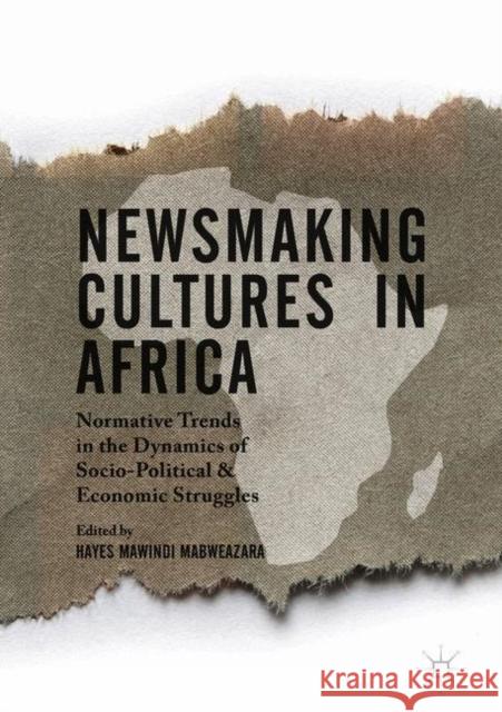 Newsmaking Cultures in Africa: Normative Trends in the Dynamics of Socio-Political & Economic Struggles Mabweazara, Hayes Mawindi 9781137541086
