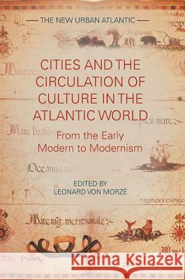 Cities and the Circulation of Culture in the Atlantic World: From the Early Modern to Modernism Von Morzé, Leonard 9781137541291 Palgrave MacMillan
