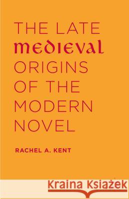 The Late Medieval Origins of the Modern Novel Rachel A. Kent 9781137541338 Palgrave MacMillan