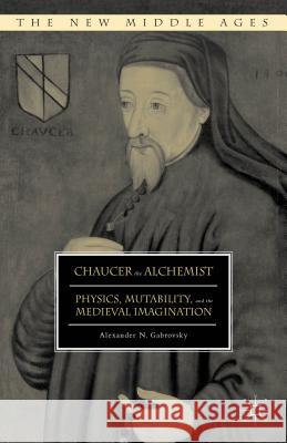 Chaucer the Alchemist: Physics, Mutability, and the Medieval Imagination Gabrovsky, Alexander N. 9781137541345 Palgrave MacMillan
