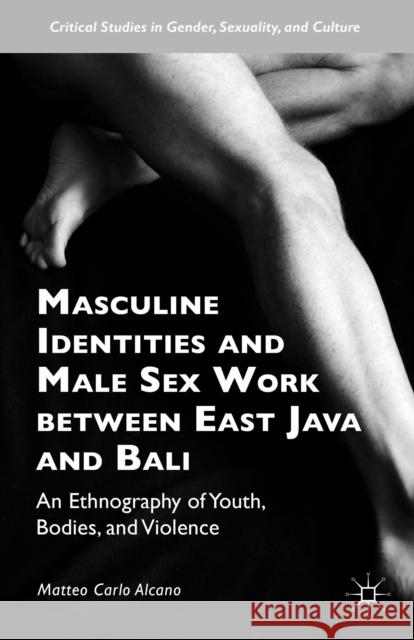 Masculine Identities and Male Sex Work Between East Java and Bali: An Ethnography of Youth, Bodies, and Violence Alcano, Matteo Carlo 9781137541451 Palgrave MacMillan