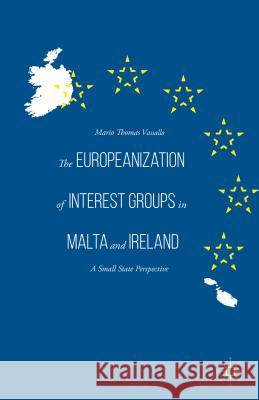 The Europeanization of Interest Groups in Malta and Ireland: A Small State Perspective Vassallo, Mario Thomas 9781137541697 Palgrave MacMillan