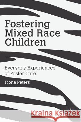 Fostering Mixed Race Children: Everyday Experiences of Foster Care Peters, Fiona 9781137541833 Palgrave MacMillan