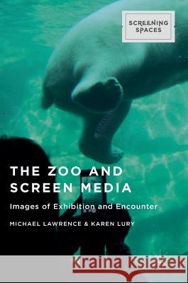 The Zoo and Screen Media: Images of Exhibition and Encounter Lawrence, Michael 9781137543424 Palgrave MacMillan