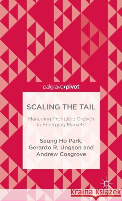 Scaling the Tail: Managing Profitable Growth in Emerging Markets Park, Seung Ho 9781137543530