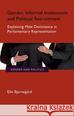 Gender, Informal Institutions and Political Recruitment: Explaining Male Dominance in Parliamentary Representation Bjarnegård, E. 9781137545312 Palgrave MacMillan