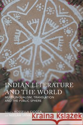 Indian Literature and the World: Multilingualism, Translation, and the Public Sphere Ciocca, Rossella 9781137545497 Palgrave MacMillan