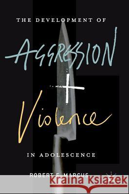 The Development of Aggression and Violence in Adolescence Robert Marcus 9781137545626 Palgrave MacMillan