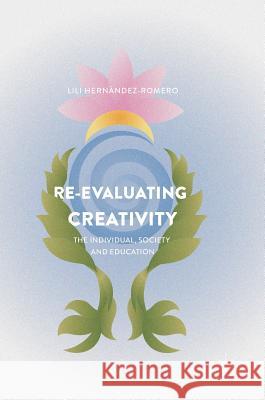 Re-Evaluating Creativity: The Individual, Society and Education Hernández-Romero, Lili 9781137545664 Palgrave MacMillan