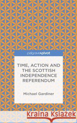 Time and Action in the Scottish Independence Referendum Michael Gardiner 9781137545930 Palgrave Pivot