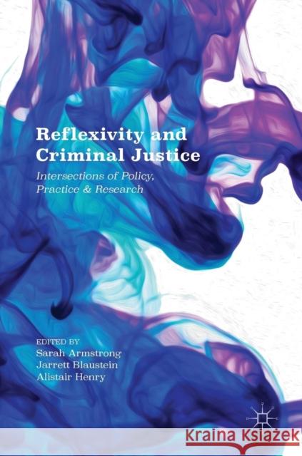 Reflexivity and Criminal Justice: Intersections of Policy, Practice and Research Armstrong, Sarah 9781137546418 Palgrave MacMillan