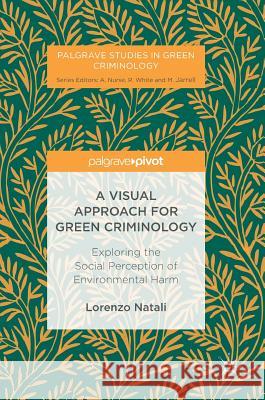 A Visual Approach for Green Criminology: Exploring the Social Perception of Environmental Harm Natali, Lorenzo 9781137546678 Palgrave Pivot