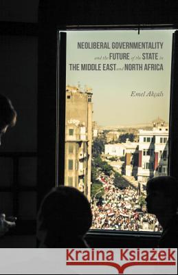 Neoliberal Governmentality and the Future of the State in the Middle East and North Africa Emel Akcali 9781137546920 Palgrave MacMillan