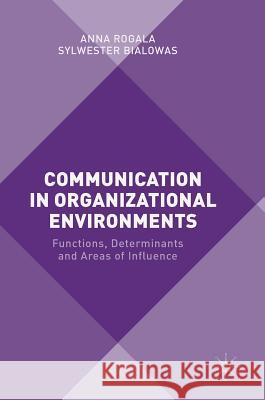 Communication in Organizational Environments: Functions, Determinants and Areas of Influence Rogala, Anna 9781137547019 Palgrave MacMillan