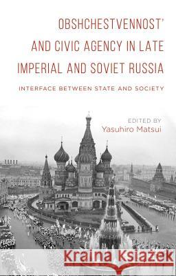 Obshchestvennost and Civic Agency in Late Imperial and Soviet Russia: Interface Between State and Society Matsui, Yasuhiro 9781137547224 Palgrave MacMillan