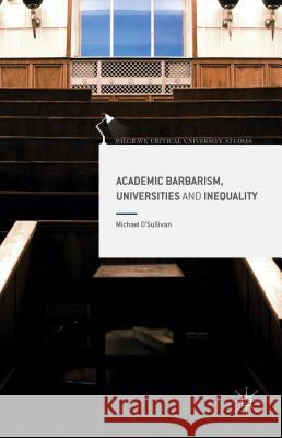 Academic Barbarism, Universities and Inequality Michael O'Sullivan 9781137547606