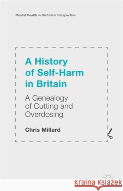 A History of Self-Harm in Britain: A Genealogy of Cutting and Overdosing Millard, Chris 9781137547736 Palgrave MacMillan