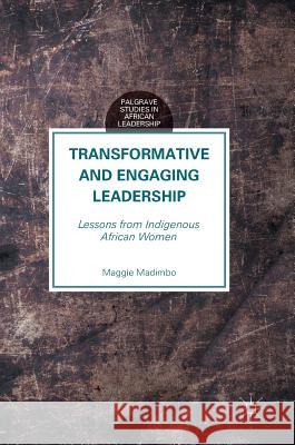 Transformative and Engaging Leadership: Lessons from Indigenous African Women Madimbo, Maggie 9781137547798 Palgrave MacMillan