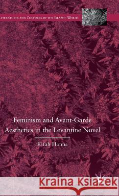 Feminism and Avant-Garde Aesthetics in the Levantine Novel: Feminism, Nationalism, and the Arabic Novel Hanna, K. 9781137548702 Palgrave MacMillan