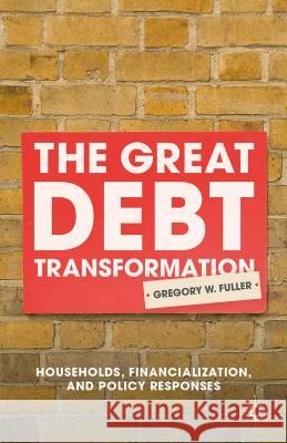 The Great Debt Transformation: Households, Financialization, and Policy Responses Fuller, G. 9781137548726 Palgrave MacMillan