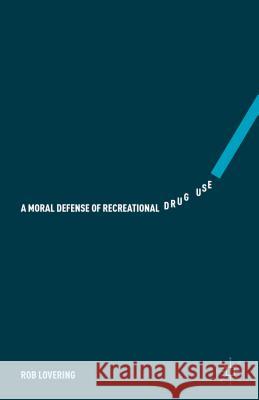 A Moral Defense of Recreational Drug Use Rob Lovering 9781137548764 Palgrave MacMillan