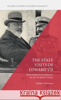 The State Visits of Edward VII: Reinventing Royal Diplomacy for the Twentieth Century Glencross, Matthew 9781137548986
