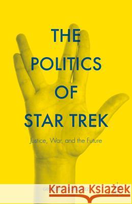 The Politics of Star Trek: Justice, War, and the Future Gonzalez, George A. 9781137549402 Palgrave MacMillan