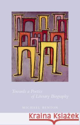 Towards a Poetics of Literary Biography Michael Benton 9781137549570