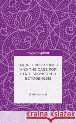 Equal Opportunity and the Case for State Sponsored Ectogenesis Evie Kendal 9781137549860 Palgrave Pivot