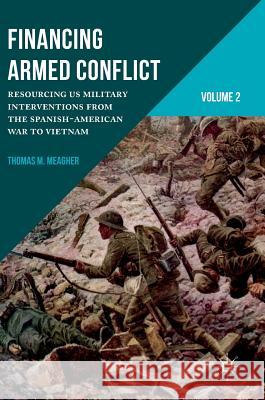 Financing Armed Conflict, Volume 2: Resourcing Us Military Interventions from the Spanish-American War to Vietnam Meagher, Thomas M. 9781137549921 Palgrave MacMillan