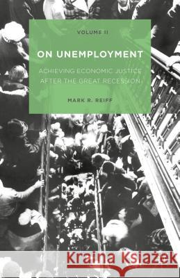 On Unemployment, Volume II: Achieving Economic Justice After the Great Recession Reiff, Mark R. 9781137550026 Palgrave MacMillan