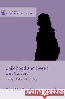 Childhood and Tween Girl Culture: Family, Media and Locality MacDonald, Fiona 9781137551290