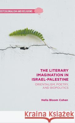 The Literary Imagination in Israel-Palestine: Orientalism, Poetry, and Biopolitics Cohen, H. 9781137551368 Palgrave MacMillan