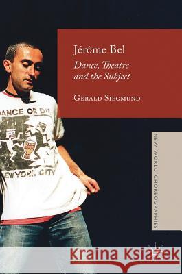 Jérôme Bel: Dance, Theatre, and the Subject Siegmund, Gerald 9781137552716 Palgrave MacMillan