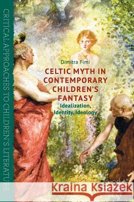Celtic Myth in Contemporary Children's Fantasy: Idealization, Identity, Ideology Fimi, Dimitra 9781137552815