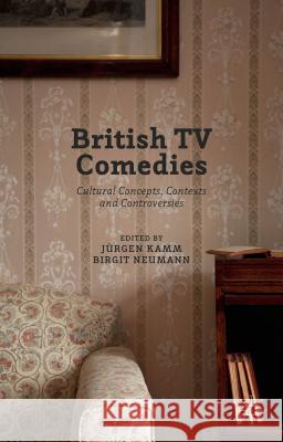 British TV Comedies: Cultural Concepts, Contexts and Controversies Kamm, Juergen 9781137552945 Palgrave MacMillan