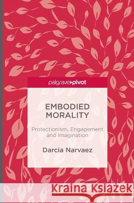 Embodied Morality: Protectionism, Engagement and Imagination Narvaez, Darcia 9781137553980