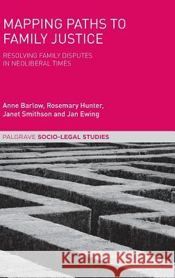 Mapping Paths to Family Justice: Resolving Family Disputes in Neoliberal Times Barlow, Anne 9781137554048 Palgrave