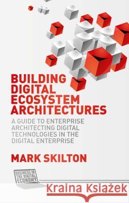 Building Digital Ecosystem Architectures: A Guide to Enterprise Architecting Digital Technologies in the Digital Enterprise Skilton, Mark 9781137554109 Palgrave MacMillan