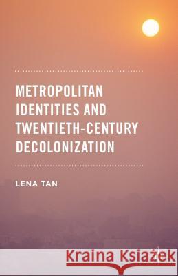 Metropolitan Identities and Twentieth-Century Decolonization Lena Tan 9781137554284 Palgrave MacMillan