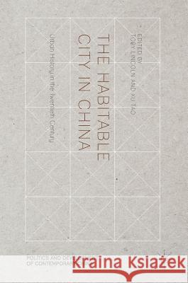 The Habitable City in China: Urban History in the Twentieth Century Lincoln, Toby 9781137554703 Palgrave MacMillan