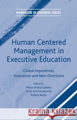 Human Centered Management in Executive Education: Global Imperatives, Innovation and New Directions Lepeley, Maria-Teresa 9781137555403 Palgrave MacMillan