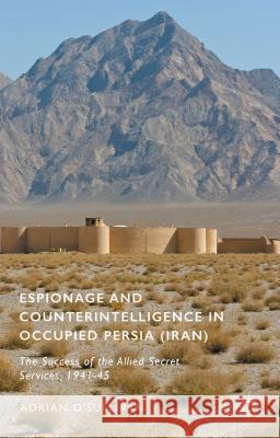 Espionage and Counterintelligence in Occupied Persia (Iran): The Success of the Allied Secret Services, 1941-45 O'Sullivan, Adrian 9781137555564 Palgrave MacMillan